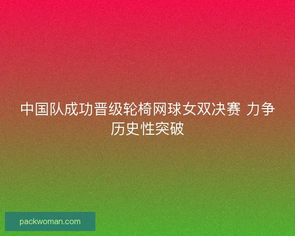 中国队成功晋级轮椅网球女双决赛 力争历史性突破